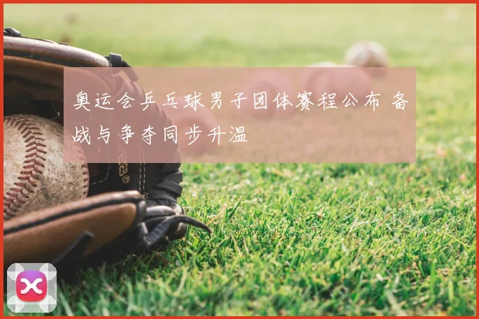 奥运会乒乓球男子团体赛程公布 备战与争夺同步升温
