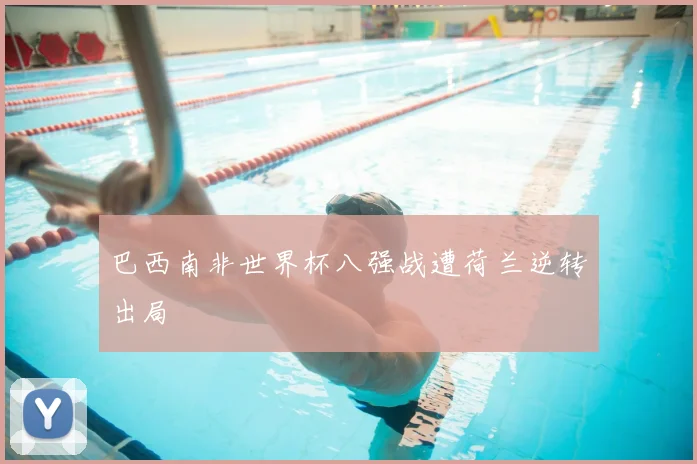 巴西南非世界杯八强战遭荷兰逆转出局