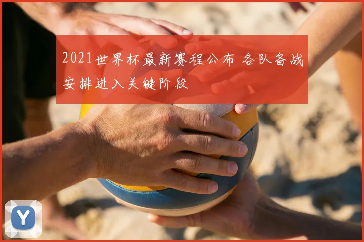 2021世界杯最新赛程公布 各队备战安排进入关键阶段