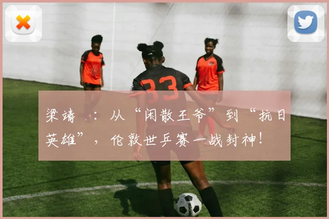 梁靖崑：从“闲散王爷”到“抗日英雄”，伦敦世乒赛一战封神！