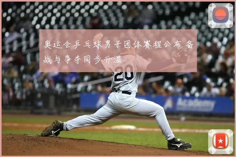 奥运会乒乓球男子团体赛程公布 备战与争夺同步升温
