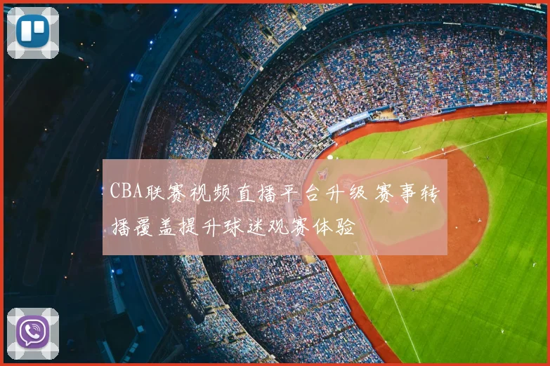 CBA联赛视频直播平台升级 赛事转播覆盖提升球迷观赛体验