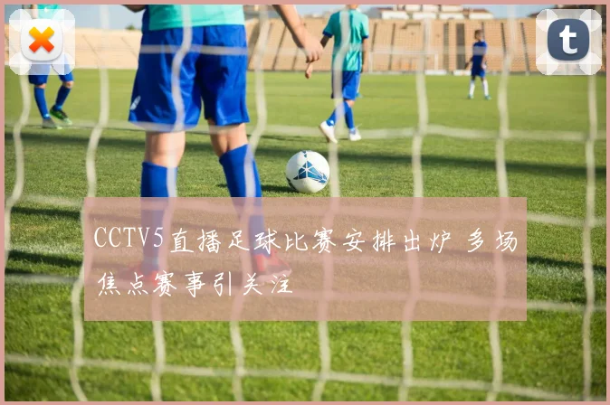 CCTV5直播足球比赛安排出炉 多场焦点赛事引关注