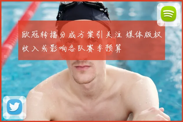 欧冠转播分成方案引关注 媒体版权收入或影响各队赛季预算